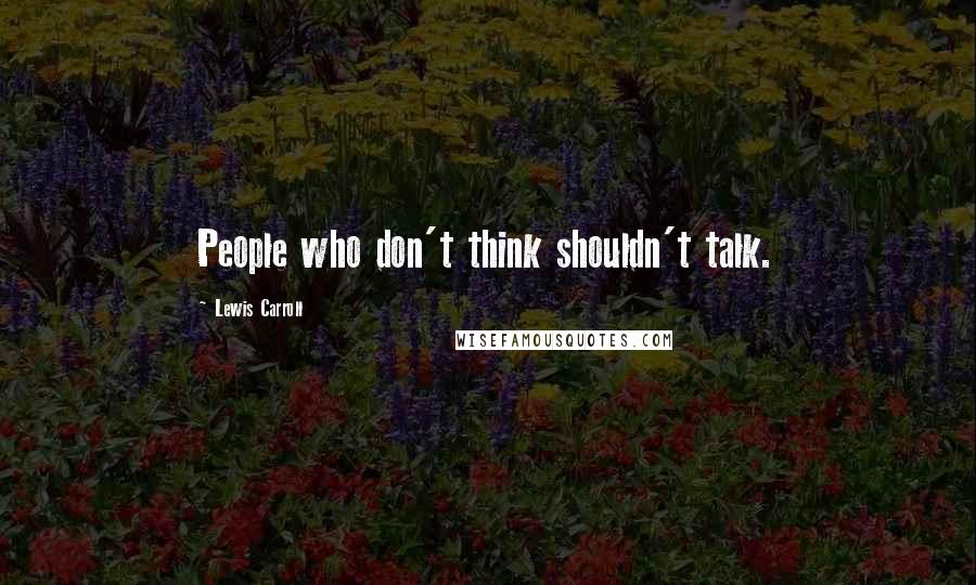 Lewis Carroll Quotes: People who don't think shouldn't talk.