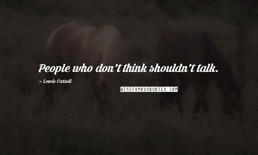 Lewis Carroll Quotes: People who don't think shouldn't talk.