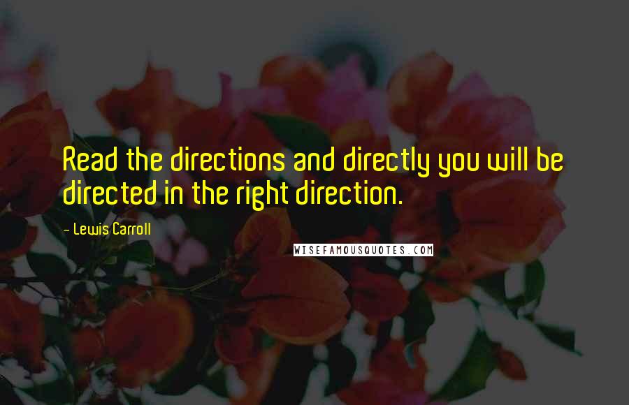 Lewis Carroll Quotes: Read the directions and directly you will be directed in the right direction.