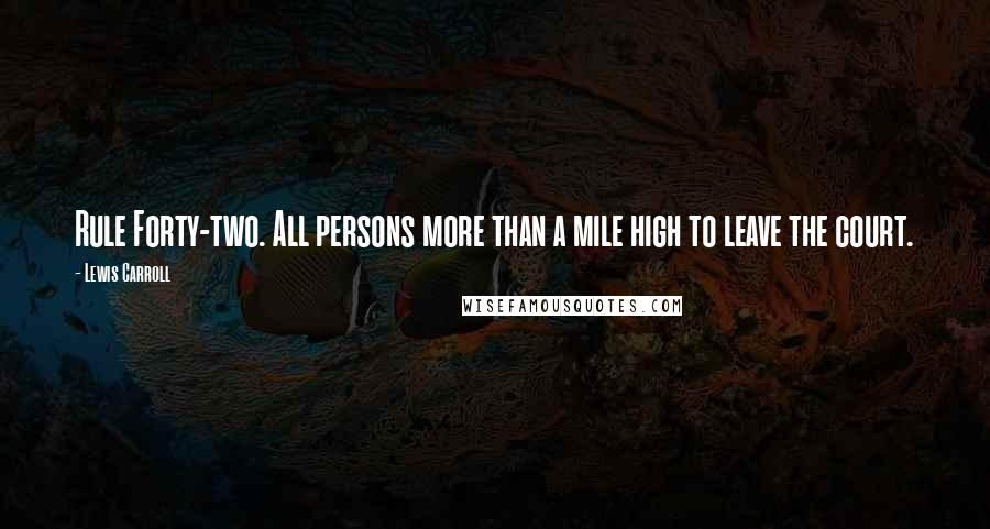 Lewis Carroll Quotes: Rule Forty-two. All persons more than a mile high to leave the court.