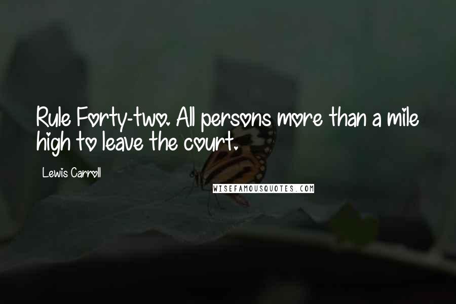Lewis Carroll Quotes: Rule Forty-two. All persons more than a mile high to leave the court.