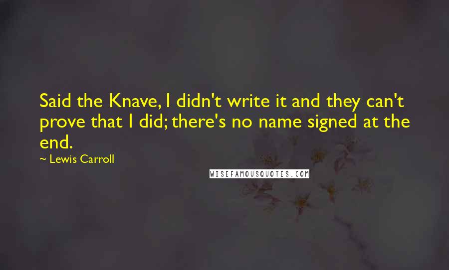 Lewis Carroll Quotes: Said the Knave, I didn't write it and they can't prove that I did; there's no name signed at the end.