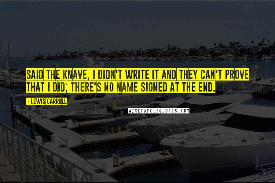 Lewis Carroll Quotes: Said the Knave, I didn't write it and they can't prove that I did; there's no name signed at the end.