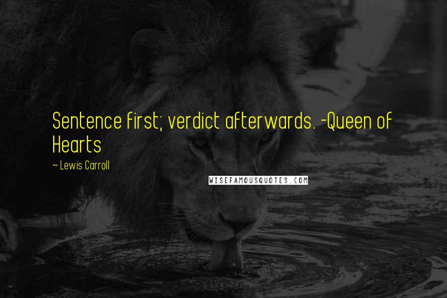 Lewis Carroll Quotes: Sentence first; verdict afterwards. -Queen of Hearts