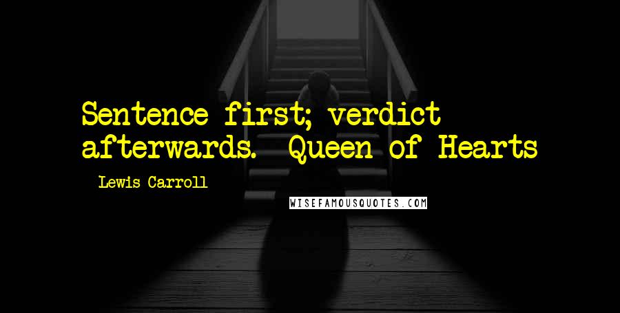 Lewis Carroll Quotes: Sentence first; verdict afterwards. -Queen of Hearts