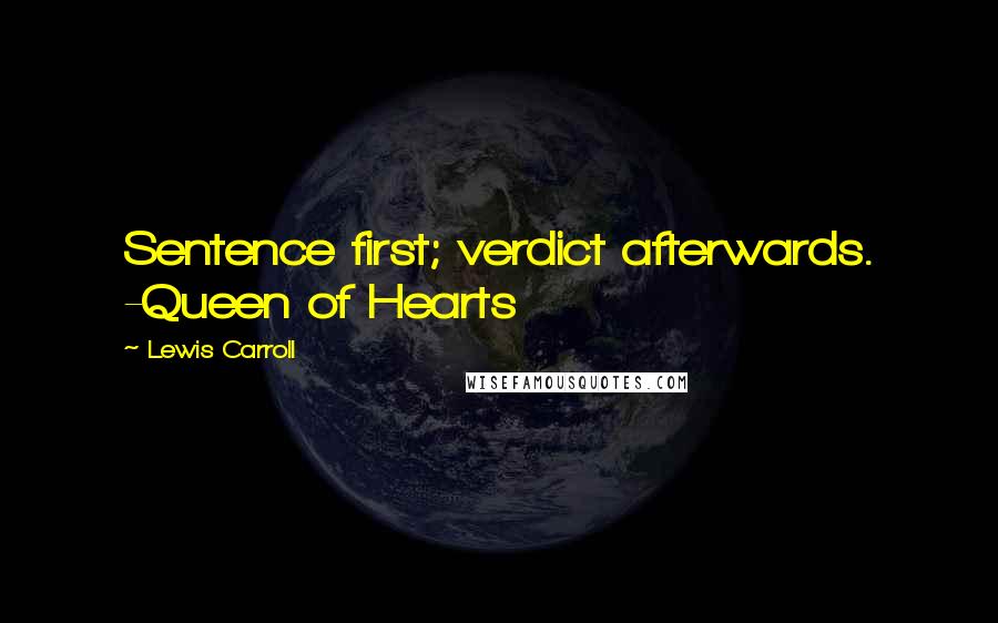 Lewis Carroll Quotes: Sentence first; verdict afterwards. -Queen of Hearts