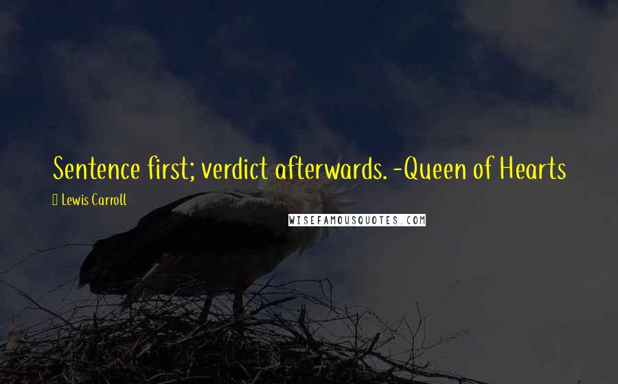 Lewis Carroll Quotes: Sentence first; verdict afterwards. -Queen of Hearts