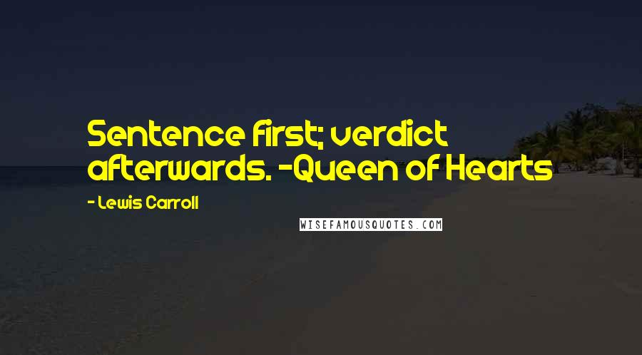 Lewis Carroll Quotes: Sentence first; verdict afterwards. -Queen of Hearts