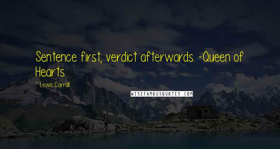 Lewis Carroll Quotes: Sentence first; verdict afterwards. -Queen of Hearts