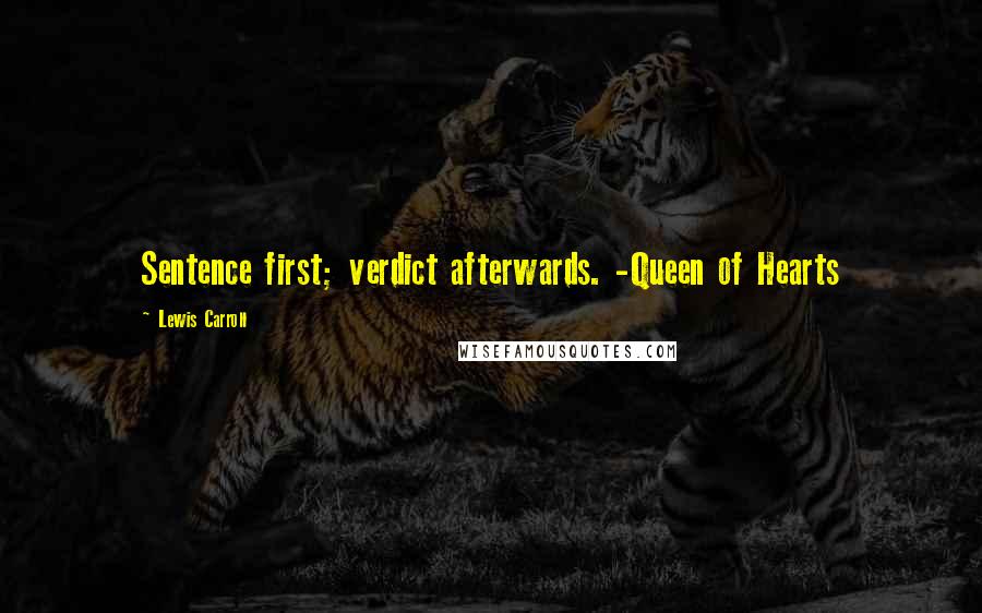 Lewis Carroll Quotes: Sentence first; verdict afterwards. -Queen of Hearts