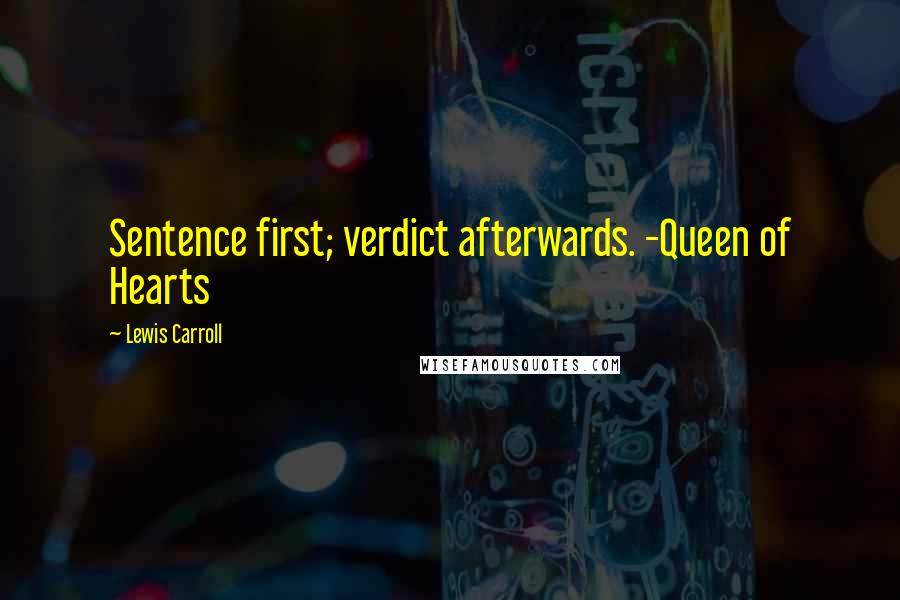 Lewis Carroll Quotes: Sentence first; verdict afterwards. -Queen of Hearts