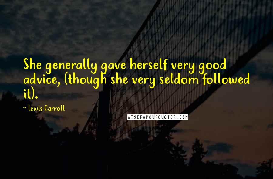 Lewis Carroll Quotes: She generally gave herself very good advice, (though she very seldom followed it).