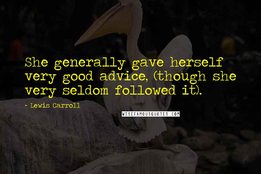 Lewis Carroll Quotes: She generally gave herself very good advice, (though she very seldom followed it).