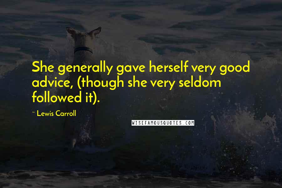 Lewis Carroll Quotes: She generally gave herself very good advice, (though she very seldom followed it).