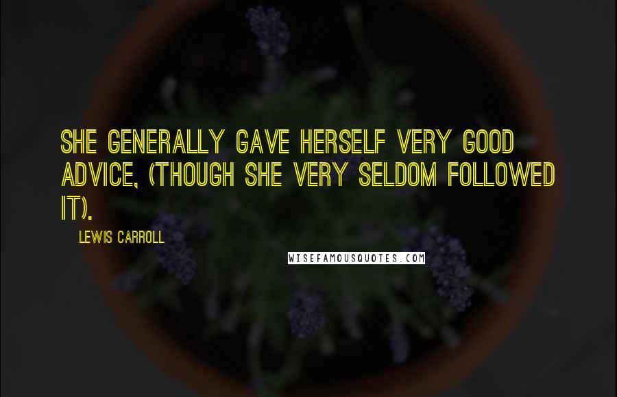 Lewis Carroll Quotes: She generally gave herself very good advice, (though she very seldom followed it).