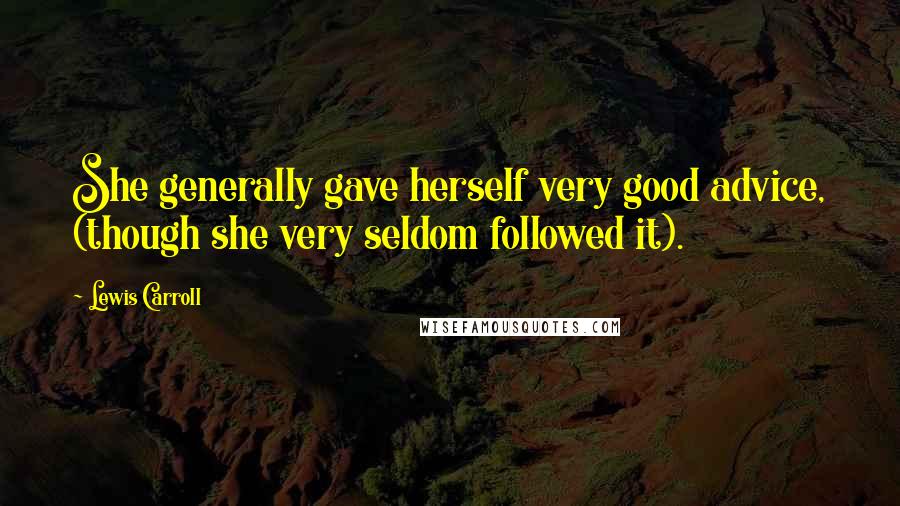 Lewis Carroll Quotes: She generally gave herself very good advice, (though she very seldom followed it).