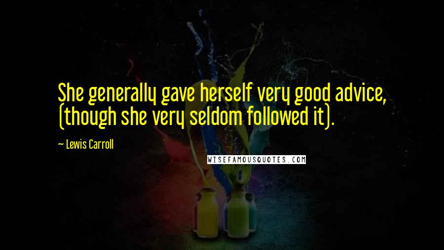 Lewis Carroll Quotes: She generally gave herself very good advice, (though she very seldom followed it).