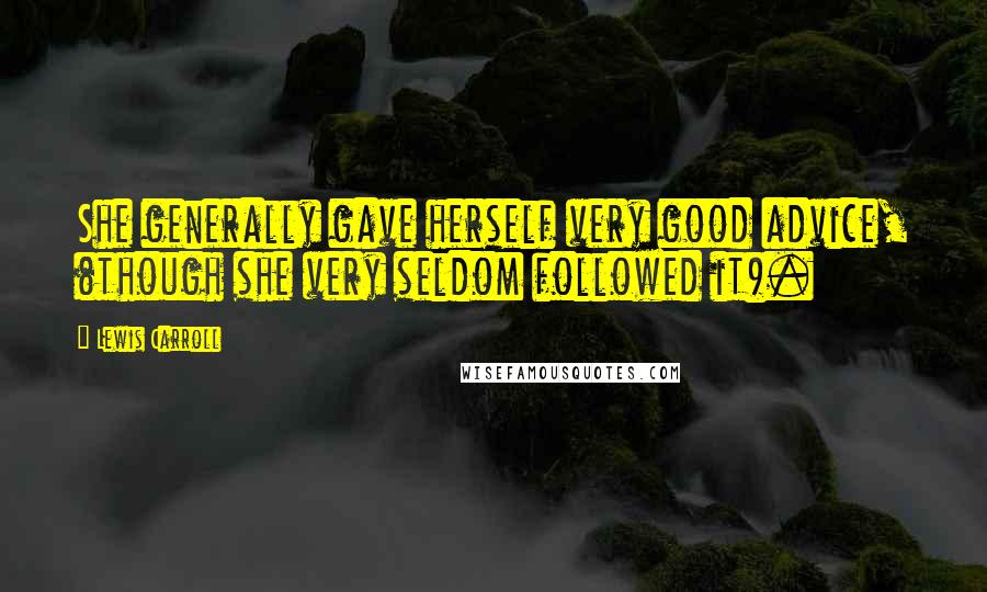 Lewis Carroll Quotes: She generally gave herself very good advice, (though she very seldom followed it).