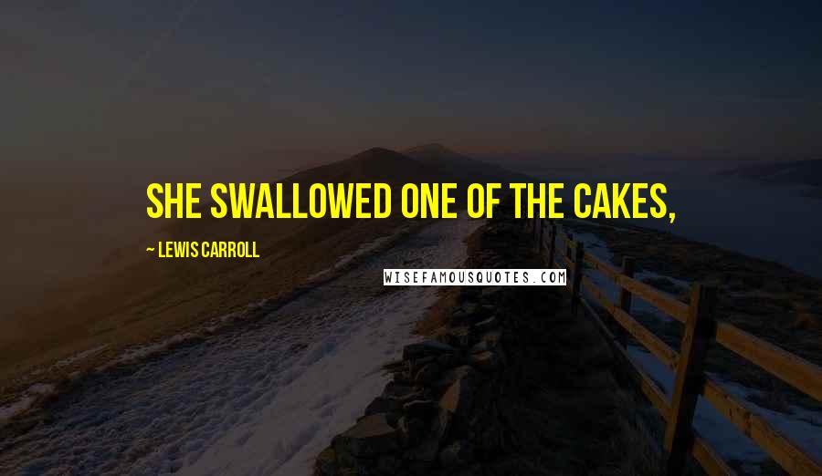 Lewis Carroll Quotes: she swallowed one of the cakes,