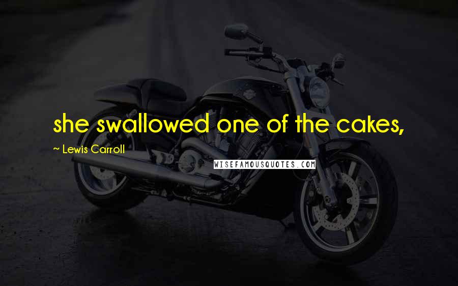 Lewis Carroll Quotes: she swallowed one of the cakes,