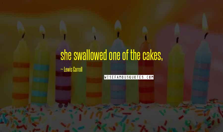 Lewis Carroll Quotes: she swallowed one of the cakes,