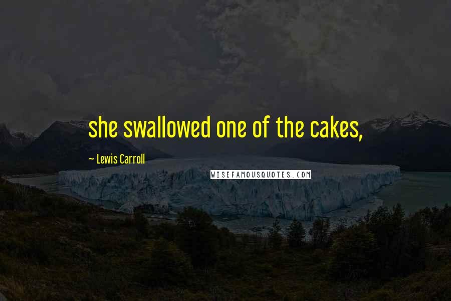 Lewis Carroll Quotes: she swallowed one of the cakes,