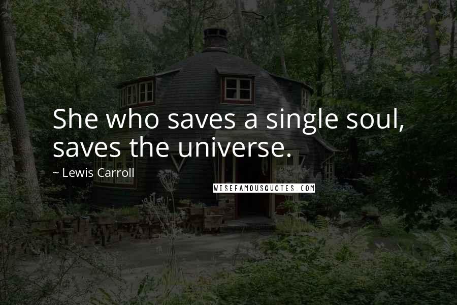 Lewis Carroll Quotes: She who saves a single soul, saves the universe.