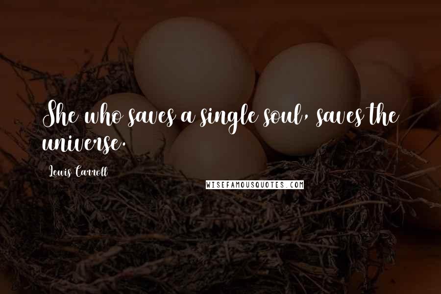 Lewis Carroll Quotes: She who saves a single soul, saves the universe.