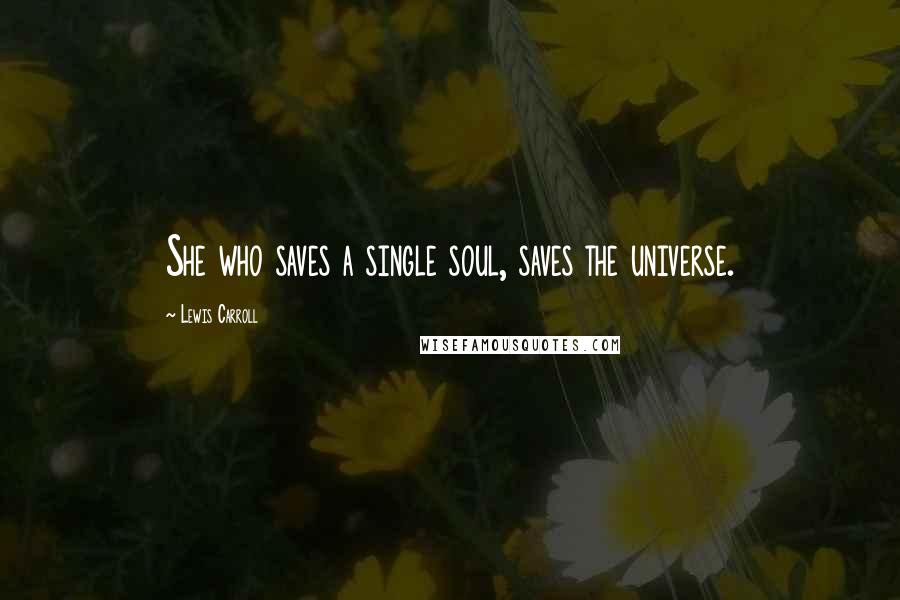 Lewis Carroll Quotes: She who saves a single soul, saves the universe.