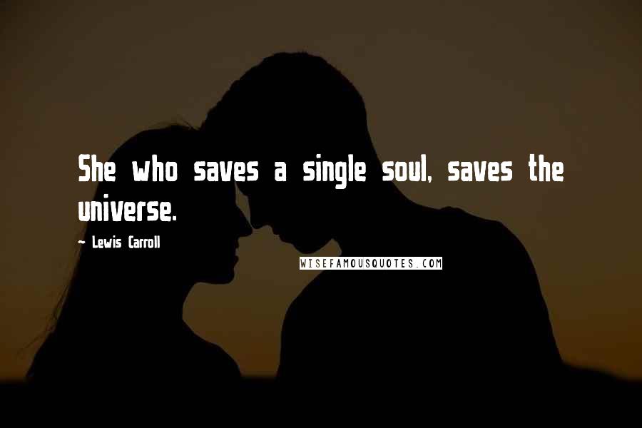 Lewis Carroll Quotes: She who saves a single soul, saves the universe.