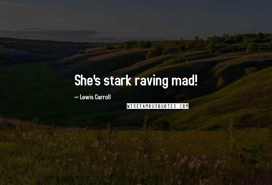 Lewis Carroll Quotes: She's stark raving mad!