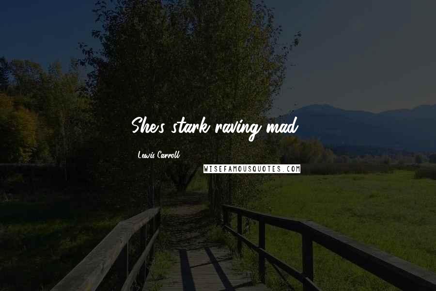 Lewis Carroll Quotes: She's stark raving mad!