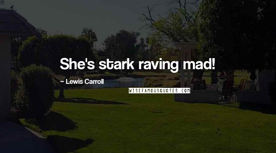 Lewis Carroll Quotes: She's stark raving mad!