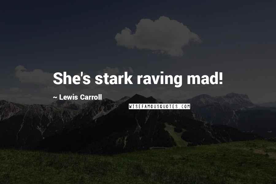 Lewis Carroll Quotes: She's stark raving mad!