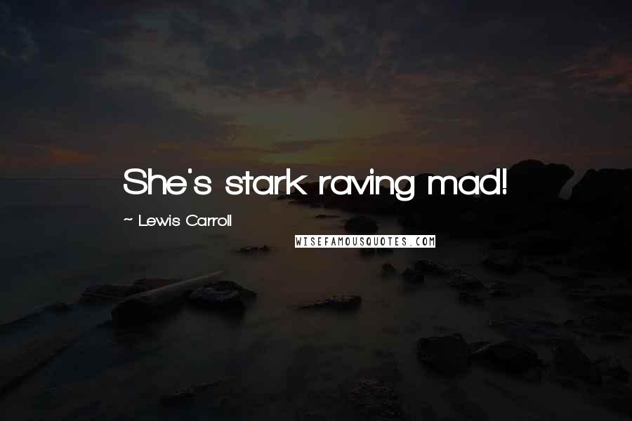 Lewis Carroll Quotes: She's stark raving mad!