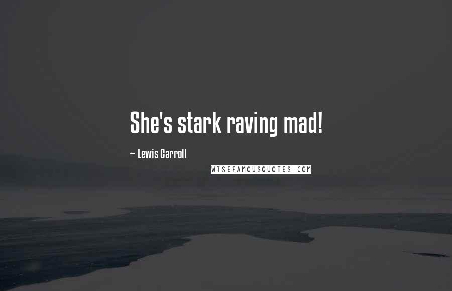 Lewis Carroll Quotes: She's stark raving mad!