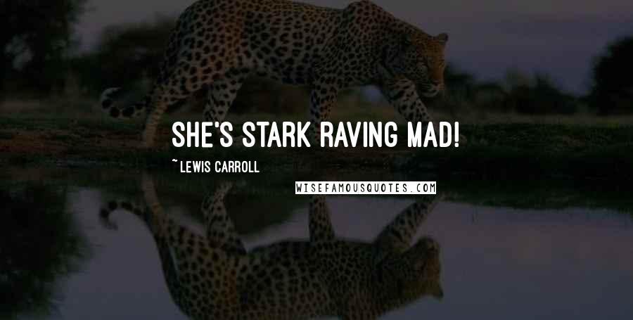 Lewis Carroll Quotes: She's stark raving mad!