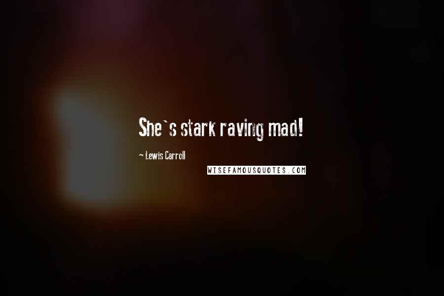 Lewis Carroll Quotes: She's stark raving mad!