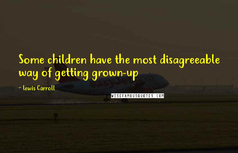 Lewis Carroll Quotes: Some children have the most disagreeable way of getting grown-up