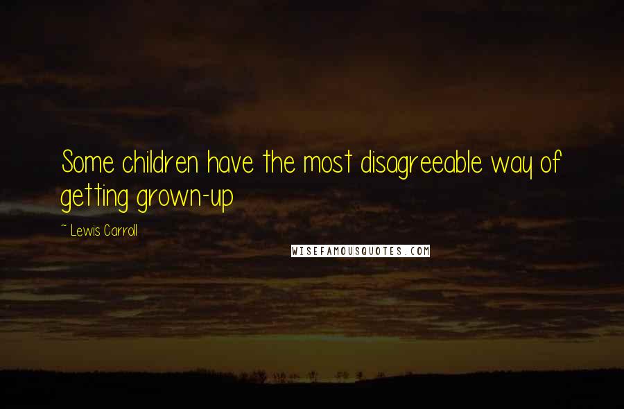 Lewis Carroll Quotes: Some children have the most disagreeable way of getting grown-up