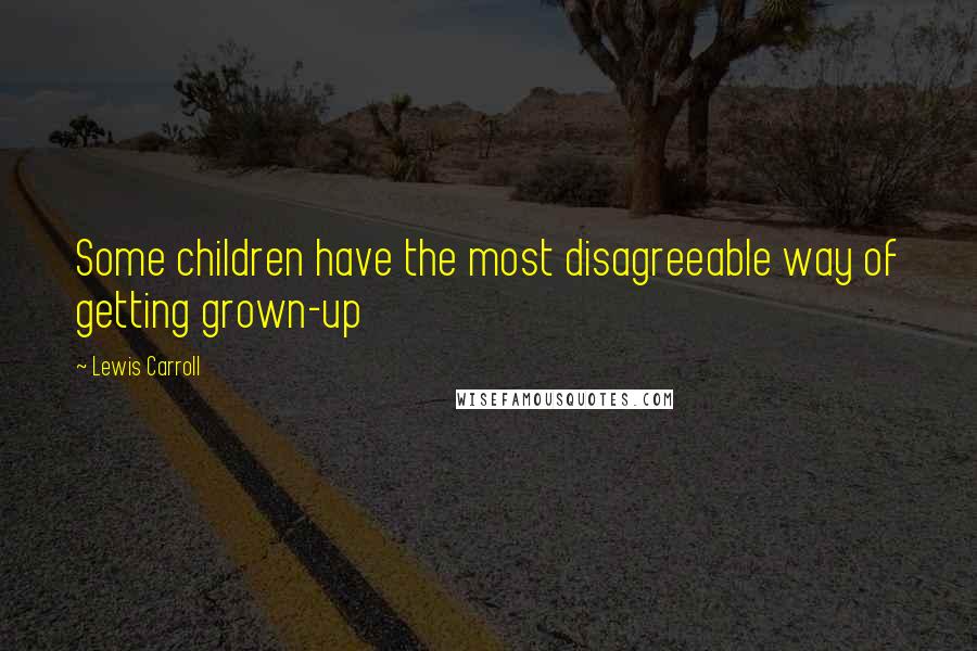 Lewis Carroll Quotes: Some children have the most disagreeable way of getting grown-up