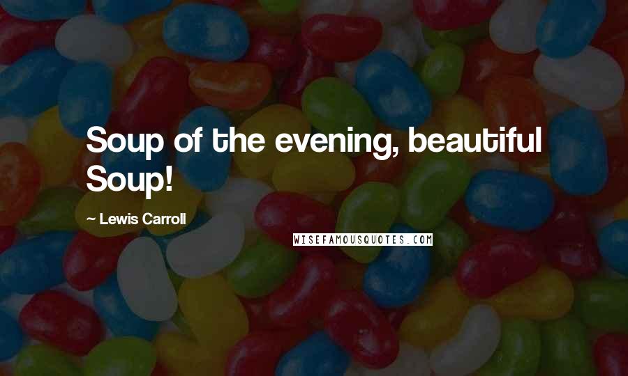 Lewis Carroll Quotes: Soup of the evening, beautiful Soup!