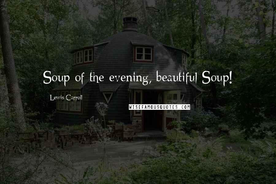 Lewis Carroll Quotes: Soup of the evening, beautiful Soup!