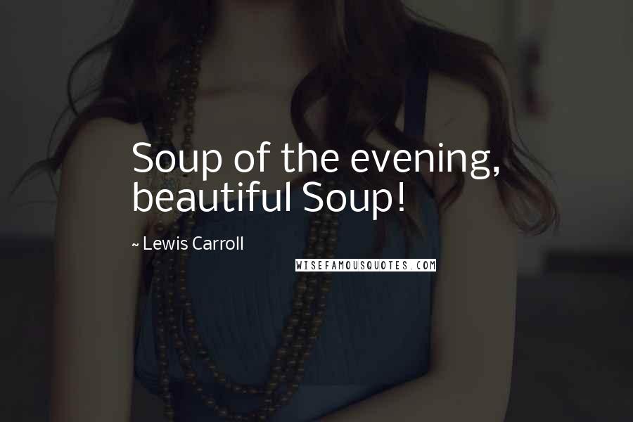 Lewis Carroll Quotes: Soup of the evening, beautiful Soup!