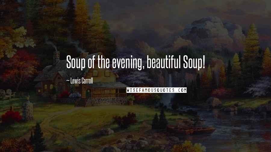 Lewis Carroll Quotes: Soup of the evening, beautiful Soup!