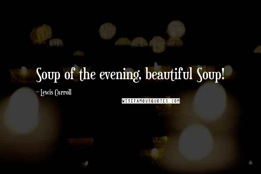 Lewis Carroll Quotes: Soup of the evening, beautiful Soup!