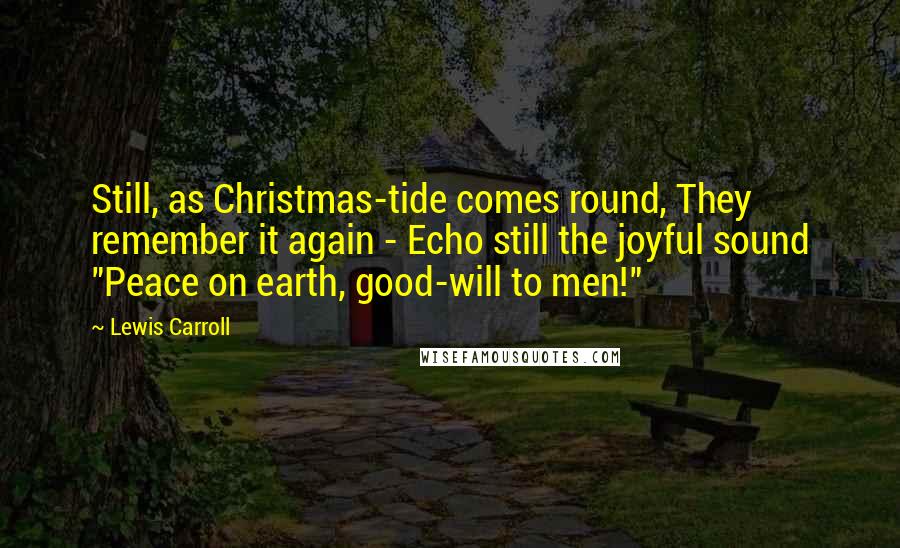 Lewis Carroll Quotes: Still, as Christmas-tide comes round, They remember it again - Echo still the joyful sound "Peace on earth, good-will to men!"