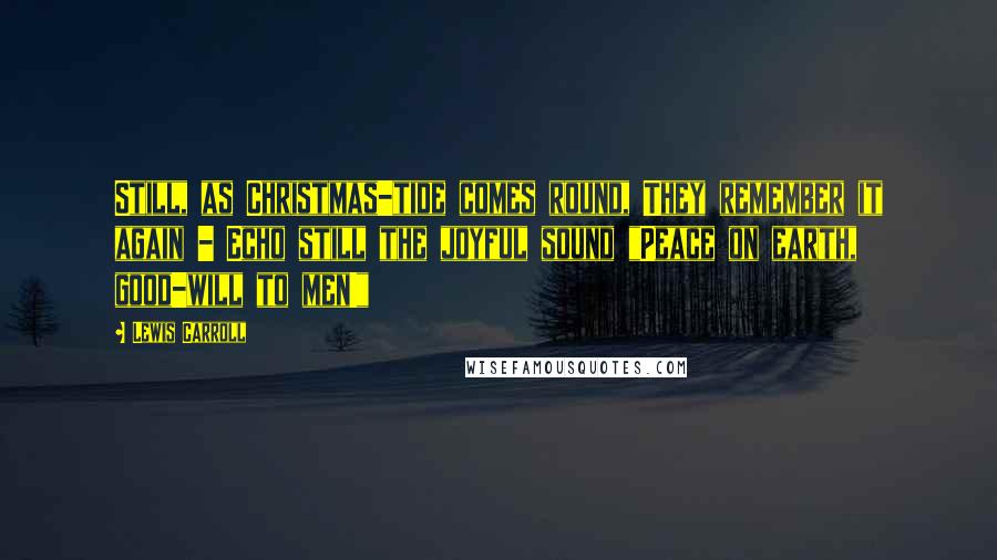 Lewis Carroll Quotes: Still, as Christmas-tide comes round, They remember it again - Echo still the joyful sound "Peace on earth, good-will to men!"