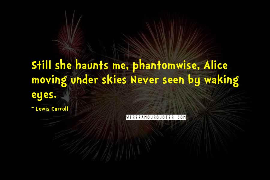 Lewis Carroll Quotes: Still she haunts me, phantomwise, Alice moving under skies Never seen by waking eyes.