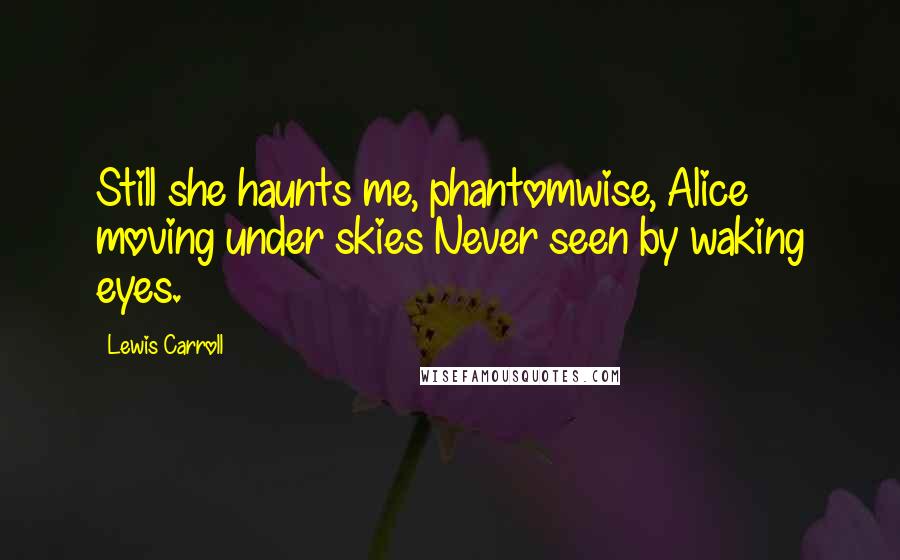 Lewis Carroll Quotes: Still she haunts me, phantomwise, Alice moving under skies Never seen by waking eyes.